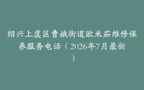 绍兴上虞区曹娥街道欧米茄维修保养服务电话（2026年7月最新）