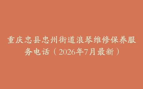 重庆忠县忠州街道浪琴维修保养服务电话（2026年7月最新）