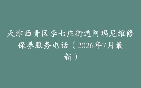 天津西青区李七庄街道阿玛尼维修保养服务电话（2026年7月最新）