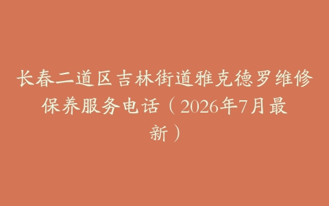 长春二道区吉林街道雅克德罗维修保养服务电话（2026年7月最新）