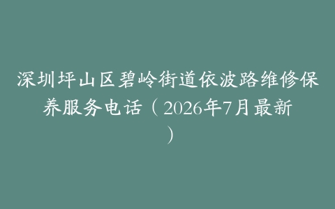 深圳坪山区碧岭街道依波路维修保养服务电话（2026年7月最新）