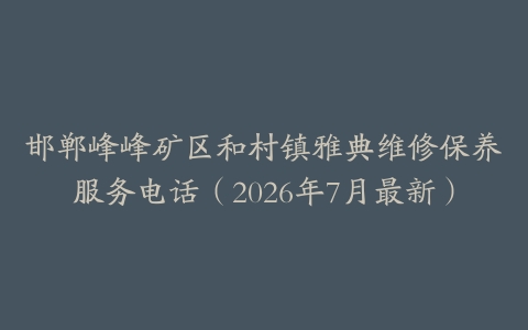 邯郸峰峰矿区和村镇雅典维修保养服务电话（2026年7月最新）