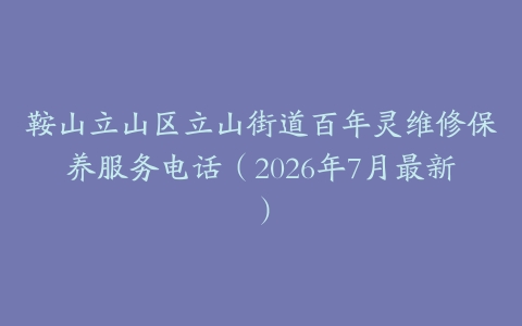鞍山立山区立山街道百年灵维修保养服务电话（2026年7月最新）