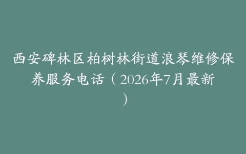 西安碑林区柏树林街道浪琴维修保养服务电话（2026年7月最新）