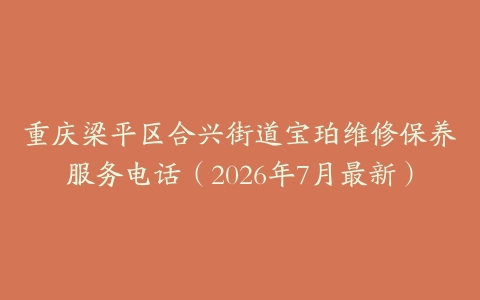 重庆梁平区合兴街道宝珀维修保养服务电话（2026年7月最新）