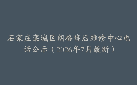 石家庄栾城区朗格售后维修中心电话公示（2026年7月最新）