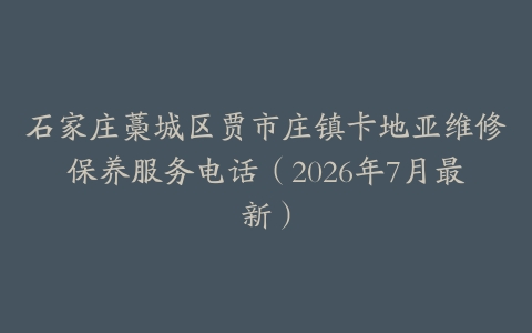 石家庄藁城区贾市庄镇卡地亚维修保养服务电话（2026年7月最新）