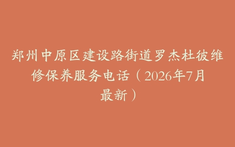郑州中原区建设路街道罗杰杜彼维修保养服务电话（2026年7月最新）