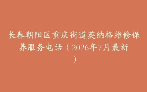 长春朝阳区重庆街道英纳格维修保养服务电话（2026年7月最新）