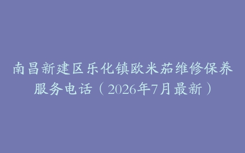 南昌新建区乐化镇欧米茄维修保养服务电话（2026年7月最新）