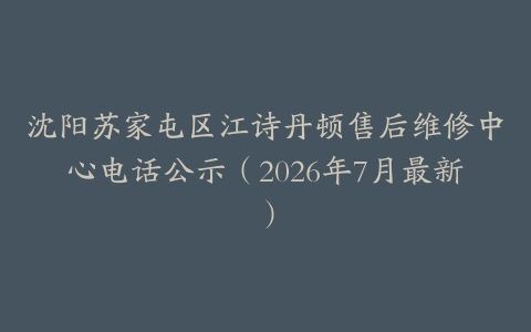 沈阳苏家屯区江诗丹顿售后维修中心电话公示（2026年7月最新）