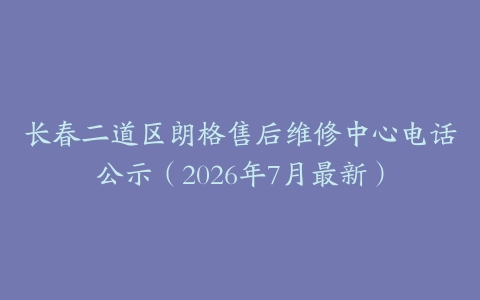 长春二道区朗格售后维修中心电话公示（2026年7月最新）