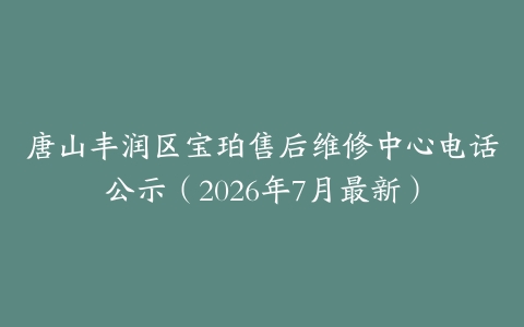 唐山丰润区宝珀售后维修中心电话公示（2026年7月最新）