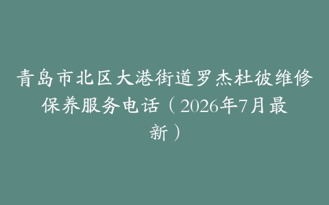 青岛市北区大港街道罗杰杜彼维修保养服务电话（2026年7月最新）