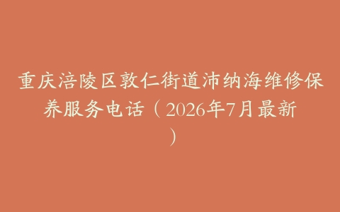 重庆涪陵区敦仁街道沛纳海维修保养服务电话（2026年7月最新）