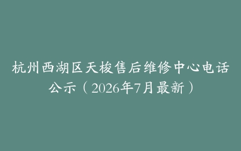 杭州西湖区天梭售后维修中心电话公示（2026年7月最新）