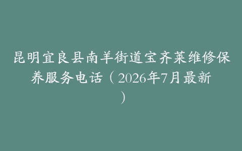 昆明宜良县南羊街道宝齐莱维修保养服务电话（2026年7月最新）
