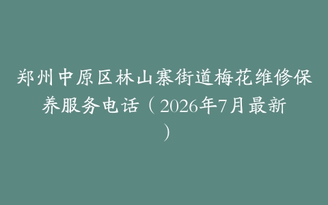 郑州中原区林山寨街道梅花维修保养服务电话（2026年7月最新）