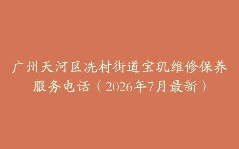 广州天河区冼村街道宝玑维修保养服务电话（2026年7月最新）