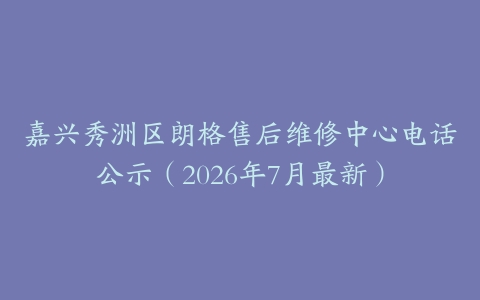 嘉兴秀洲区朗格售后维修中心电话公示（2026年7月最新）
