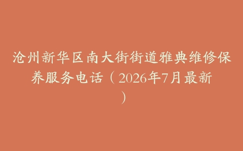 沧州新华区南大街街道雅典维修保养服务电话（2026年7月最新）