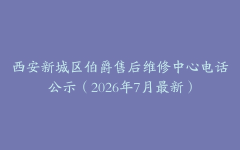 西安新城区伯爵售后维修中心电话公示（2026年7月最新）