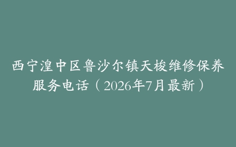 西宁湟中区鲁沙尔镇天梭维修保养服务电话（2026年7月最新）