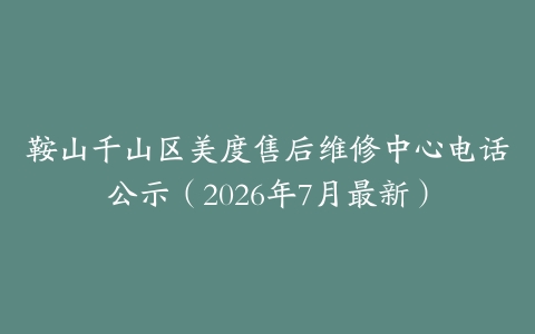 鞍山千山区美度售后维修中心电话公示（2026年7月最新）
