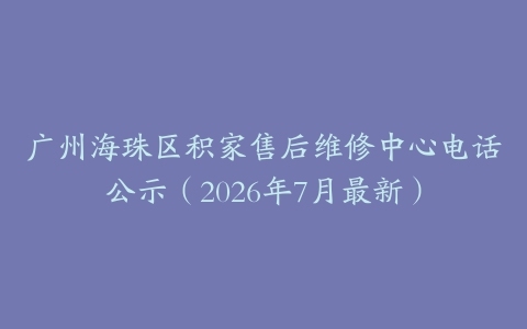广州海珠区积家售后维修中心电话公示（2026年7月最新）