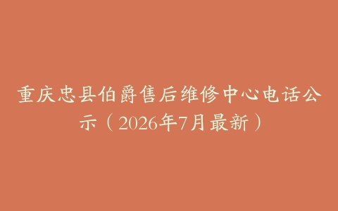 重庆忠县伯爵售后维修中心电话公示（2026年7月最新）