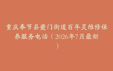 重庆奉节县夔门街道百年灵维修保养服务电话（2026年7月最新）