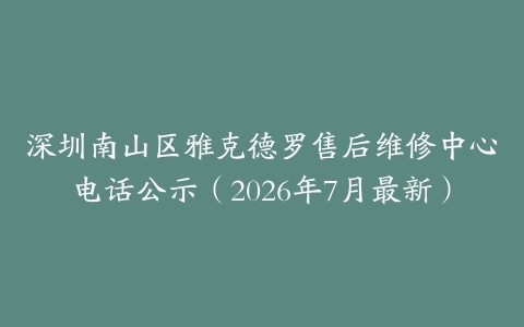 深圳南山区雅克德罗售后维修中心电话公示（2026年7月最新）