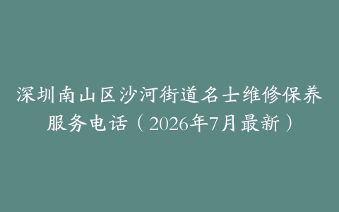 深圳南山区沙河街道名士维修保养服务电话（2026年7月最新）