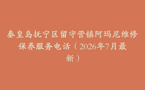 秦皇岛抚宁区留守营镇阿玛尼维修保养服务电话（2026年7月最新）