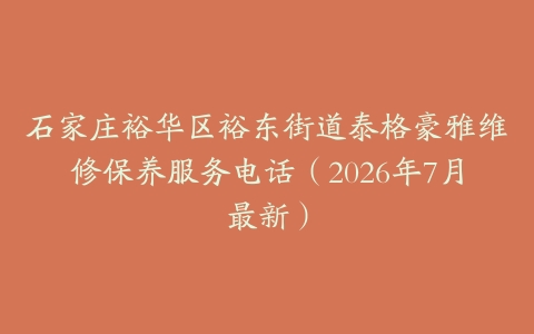 石家庄裕华区裕东街道泰格豪雅维修保养服务电话（2026年7月最新）