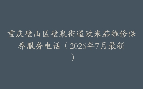 重庆璧山区璧泉街道欧米茄维修保养服务电话（2026年7月最新）
