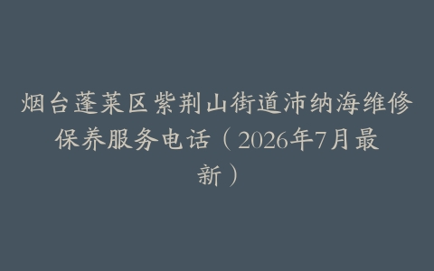 烟台蓬莱区紫荆山街道沛纳海维修保养服务电话（2026年7月最新）