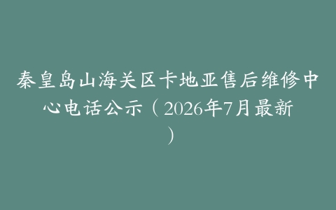秦皇岛山海关区卡地亚售后维修中心电话公示（2026年7月最新）