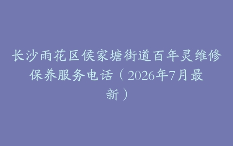 长沙雨花区侯家塘街道百年灵维修保养服务电话（2026年7月最新）