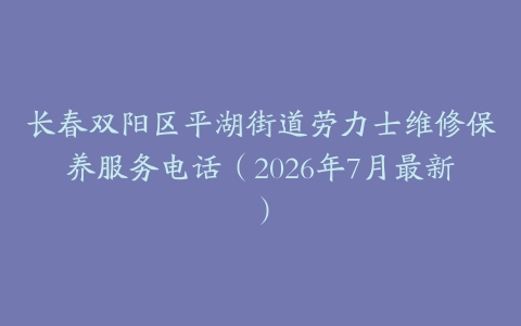 长春双阳区平湖街道劳力士维修保养服务电话（2026年7月最新）