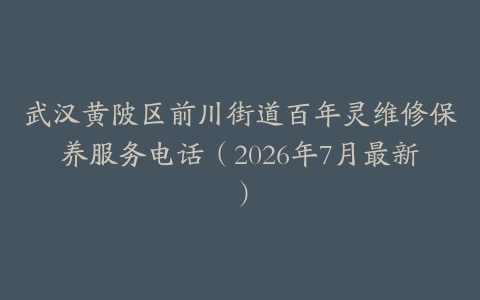 武汉黄陂区前川街道百年灵维修保养服务电话（2026年7月最新）