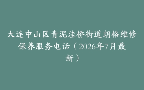 大连中山区青泥洼桥街道朗格维修保养服务电话（2026年7月最新）