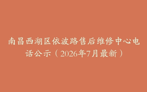南昌西湖区依波路售后维修中心电话公示（2026年7月最新）