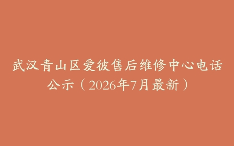 武汉青山区爱彼售后维修中心电话公示（2026年7月最新）