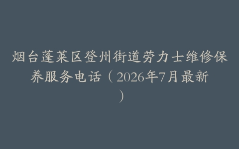 烟台蓬莱区登州街道劳力士维修保养服务电话（2026年7月最新）