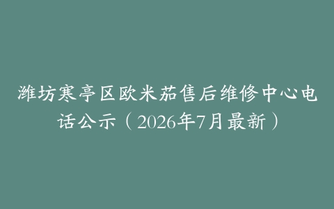 潍坊寒亭区欧米茄售后维修中心电话公示（2026年7月最新）