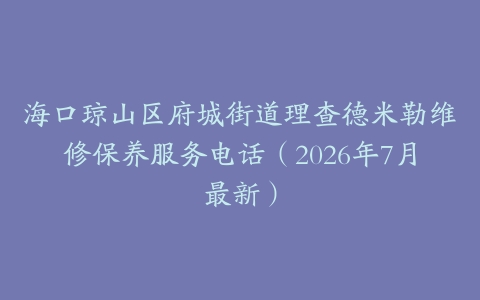 海口琼山区府城街道理查德米勒维修保养服务电话（2026年7月最新）