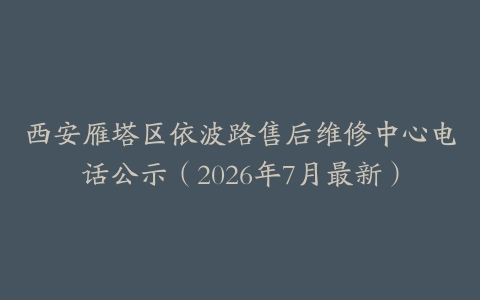西安雁塔区依波路售后维修中心电话公示（2026年7月最新）