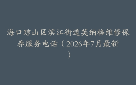 海口琼山区滨江街道英纳格维修保养服务电话（2026年7月最新）