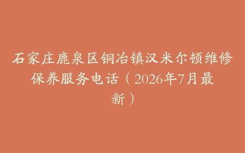 石家庄鹿泉区铜冶镇汉米尔顿维修保养服务电话（2026年7月最新）